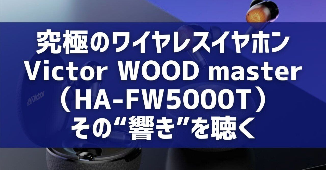 究極のワイヤレスイヤホン、Victor WOOD master（HA-FW5000T）。その