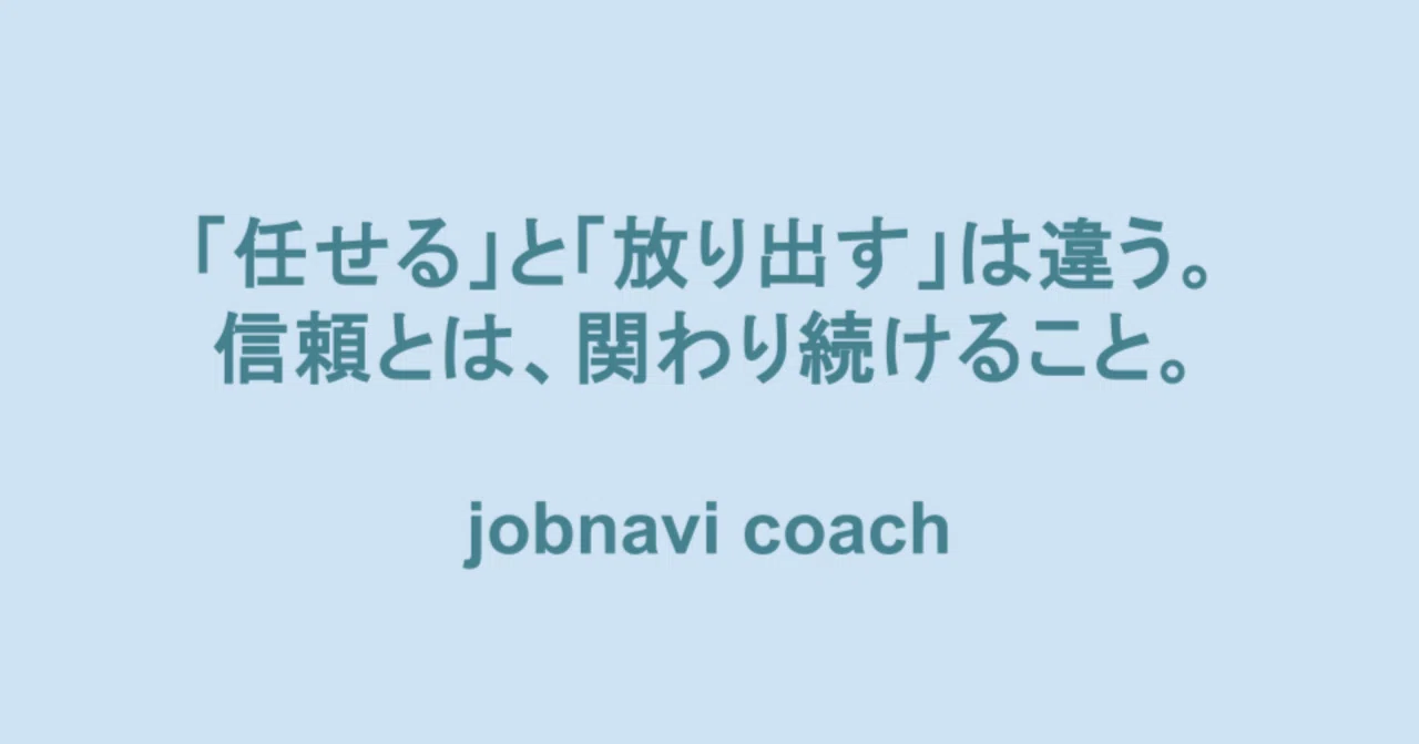「任せる」と「放り出す」は違う。信頼とは、関わり続けること。|jobnavi coach
