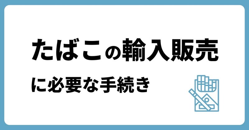 【たばこ】たばこの輸入販売に必要な手続き