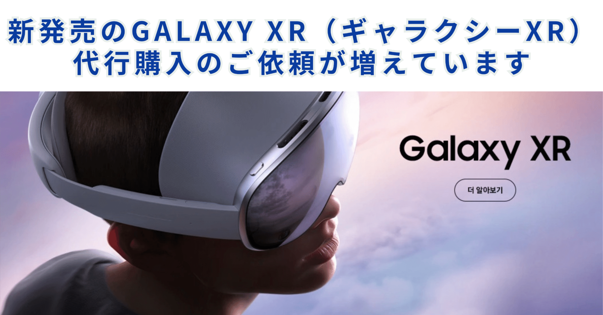 新発売のGalaxy XR（ギャラクシーXR）代行購入のご依頼が増えています