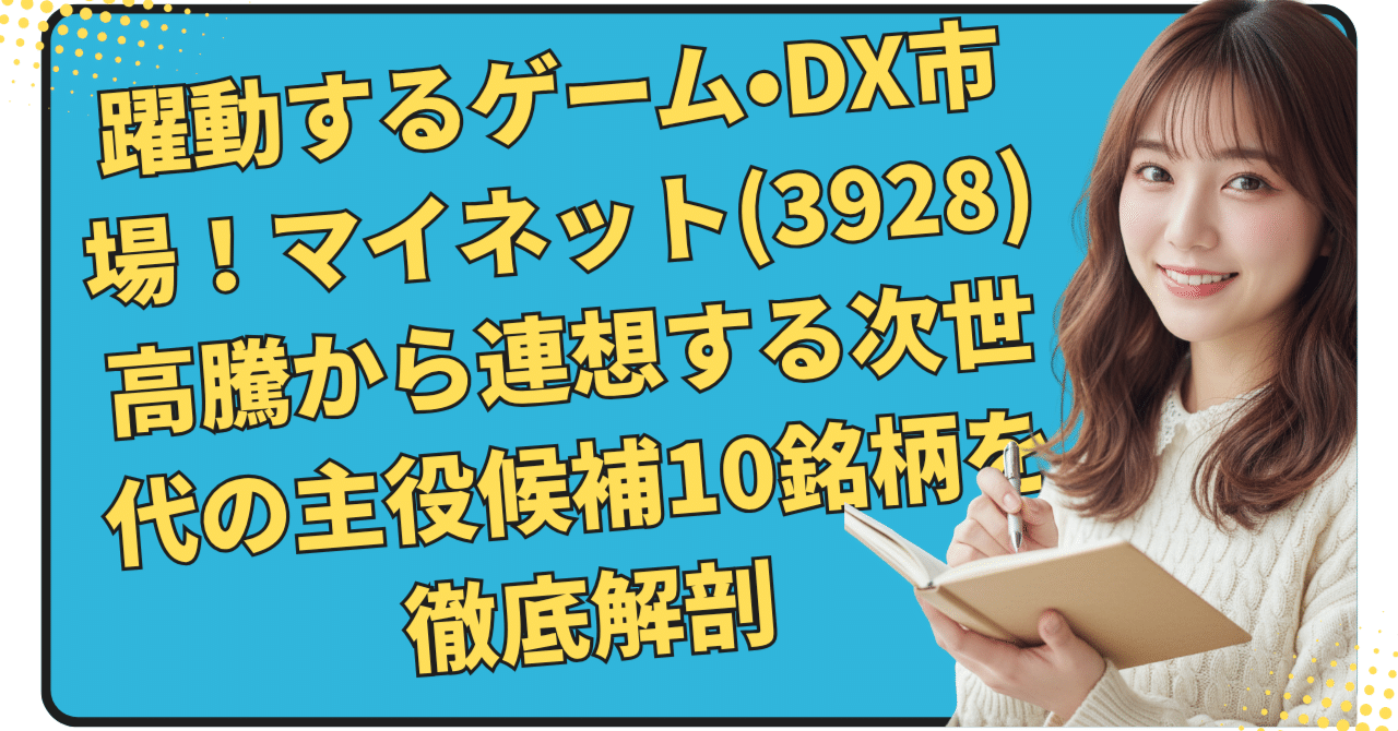 躍動するゲーム・DX市場！マイネット(3928)高騰から連想する次世代の主役候補10銘柄を徹底解剖｜日本個別株デューデリジェンスセンター