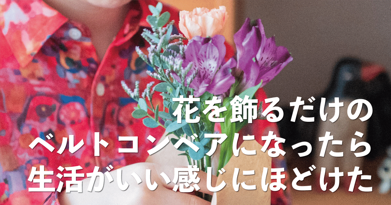 花を飾るだけのベルトコンベアになったら、生活がいい感じにほどけた