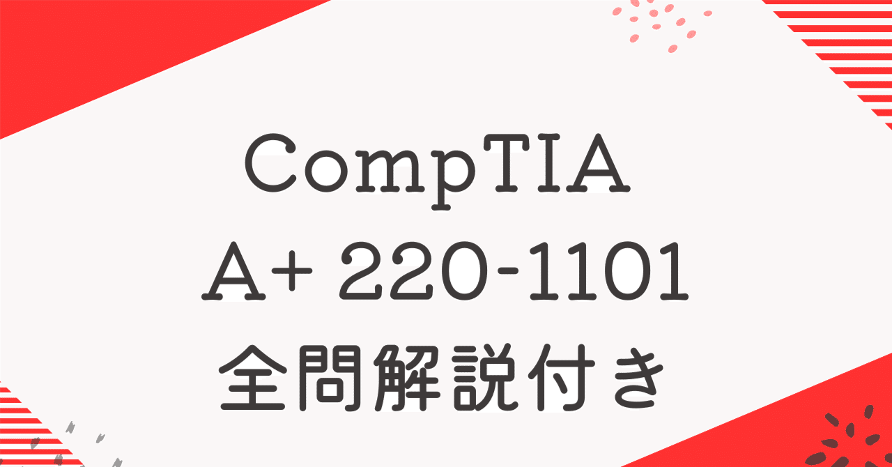 CompTIA A+ 220-1101 100題過去問 問題集全問解答＋全問解説付き ｜IT