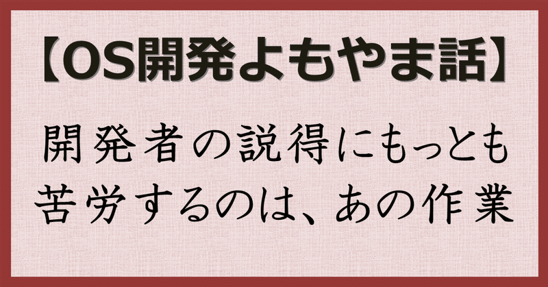 【OS開発よもやま話】開発者の説得にもっとも苦労するのは、あの作業