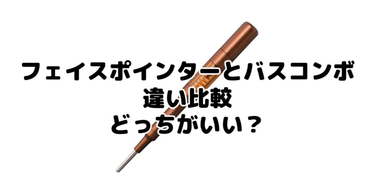 フェイスポインターとバスコンボ違い比較！どっちがいい？悩むあなたへ