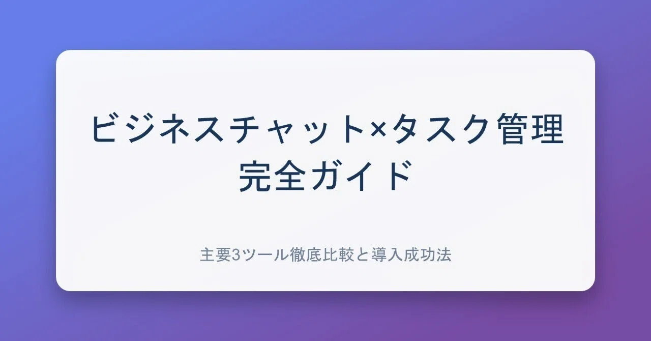ビジネスチャット×タスク管理の完全ガイド｜主要3ツール徹底比較と導入 