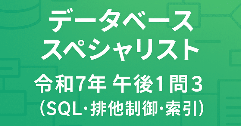 解いてみたシリーズ🧑‍🎓データベーススペシャリスト 令和7️⃣年午後1️⃣問3️⃣（SQL・排他制御・索引）