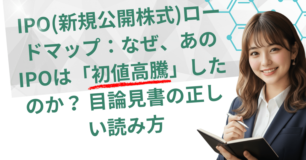 IPO(新規公開株式)ロードマップ：なぜ、あのIPOは「初値高騰」したのか？ 目論見書の正しい読み方｜日本個別株デューデリジェンスセンター