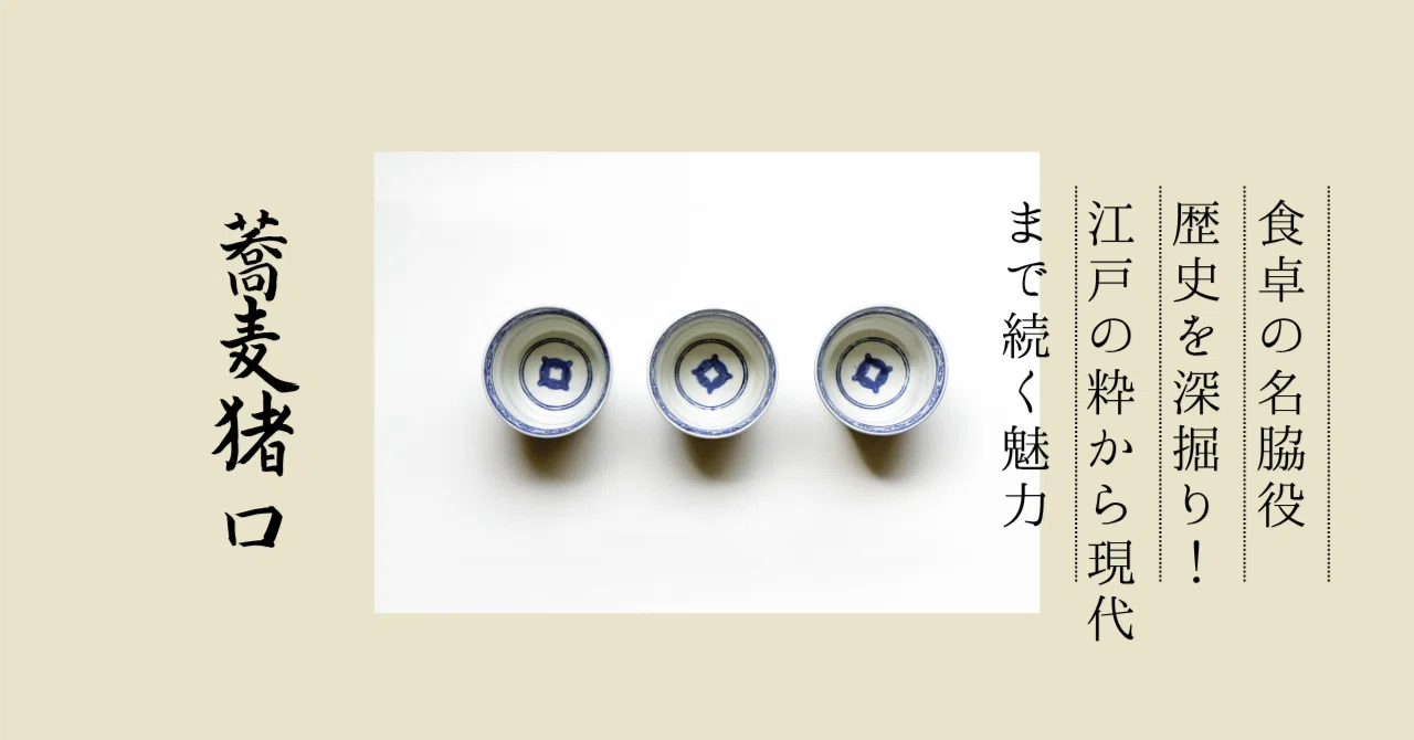 食卓の名脇役「蕎麦猪口」の歴史を深掘り！江戸の粋から現代まで続く
