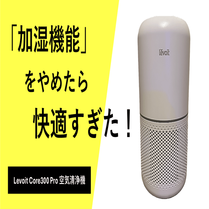 レビュー】Levoit Core300 Pro 空気清浄機 - 「加湿機能」をやめたら