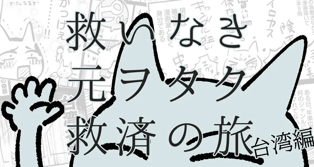 救いなき元ヲタク救済の旅(台湾編)|よいこの前M|連載準備中|関西コミティア参加予定|note