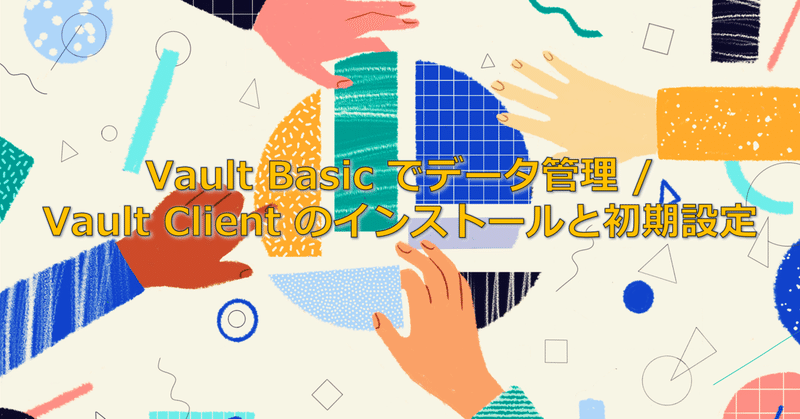 Vault Basic でデータ管理 / 7 / Vault Client のインストールと初期設定 (4)