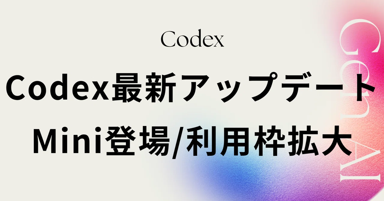 Codex Mini Codexの最新アップデートまとめ|Mini登場、利用枠が大幅に拡大|高梨洋平