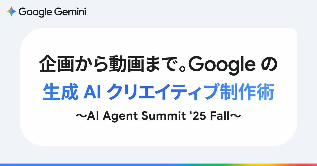 企画から動画まで。Google の生成 AI クリエイティブ制作術 ～AI Agent