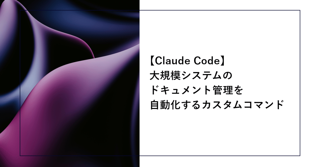 【Claude Code】大規模システムのドキュメント管理を自動化するカスタムコマンド