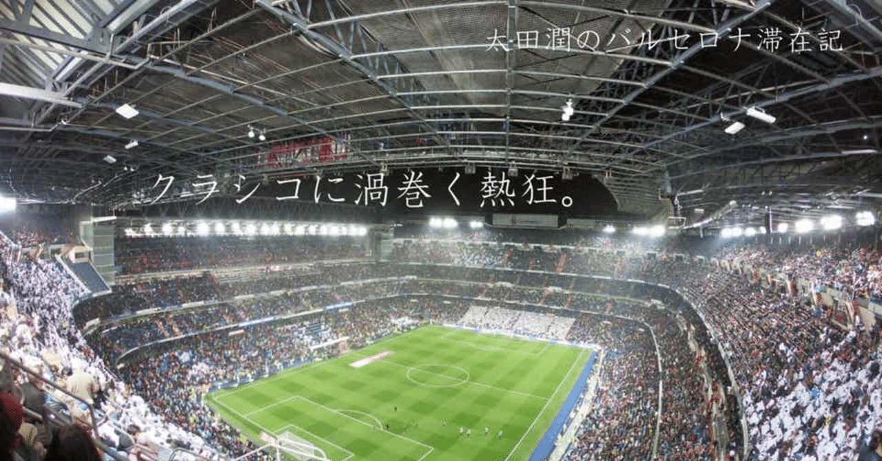 クラシコに渦巻く熱狂 太田潤のバルセロナ滞在記 たじゅん Jun Ohta 太田潤 Note