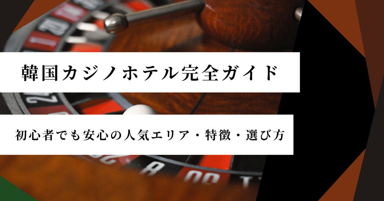 韓国カジノホテル完全ガイド｜初心者でも安心の人気エリア・特徴・選び方｜韓国カジノの教科書