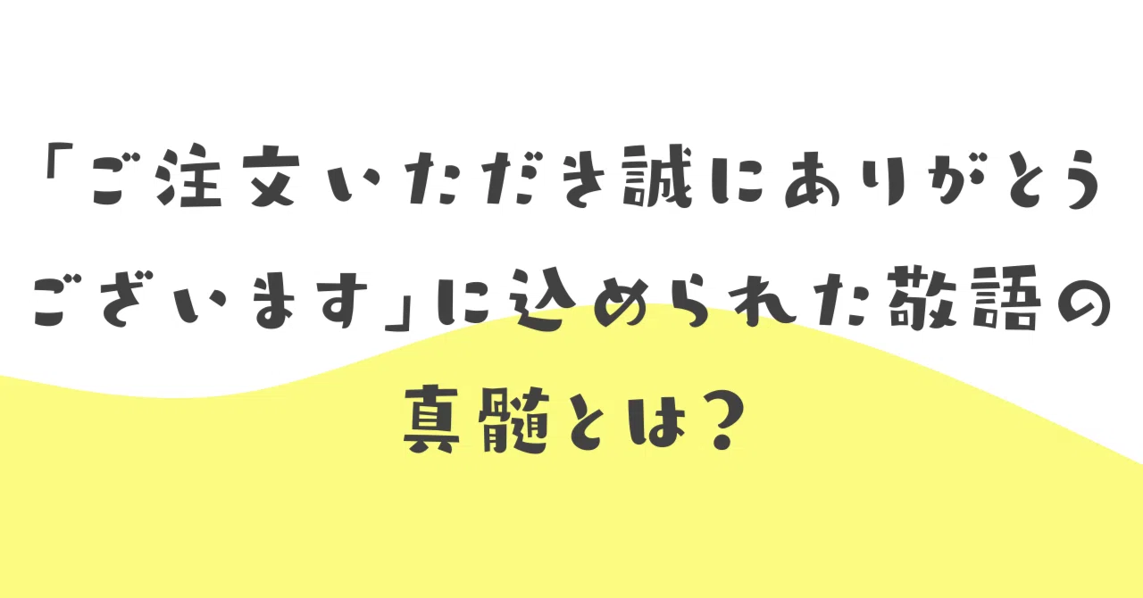 ご注文いただき誠にありがとうございます」に込められた敬語の真髄とは 