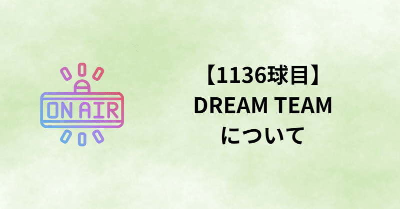 【1136球目】DREAM TEAMについて