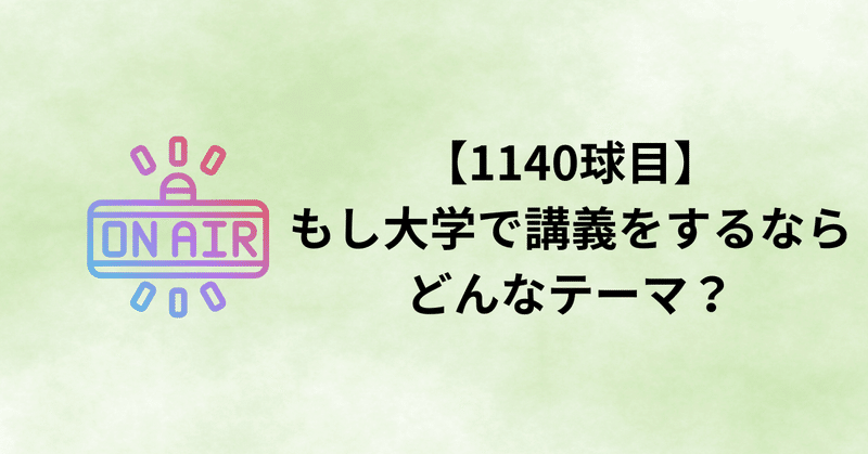 【1140球目】もし大学で講義をするならどんなテーマ?