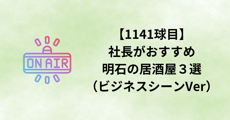 【1141球目】社長がおすすめ明石の居酒屋3選(ビジネスシーンVer)