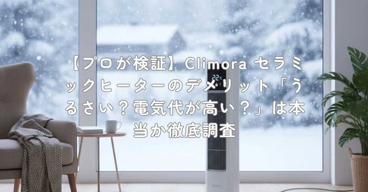 【プロが検証】Climora セラミックヒーターのデメリット「うるさい？電気代が高い？」は本当か徹底調査｜村上@家電・ガジェットライター