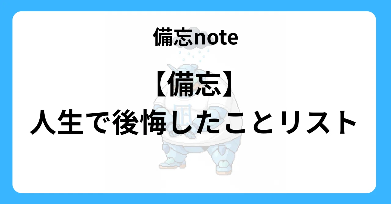 備忘】人生で後悔したことリスト｜凪