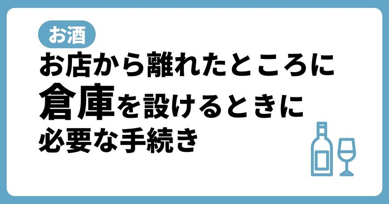 【お酒】お店から離れたところに倉庫を設けるときに必要な手続き