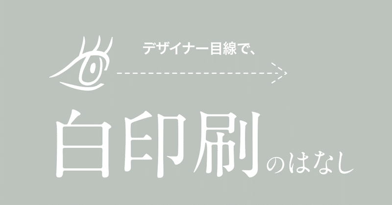 #07 デザイナー目線で、白印刷のはなし