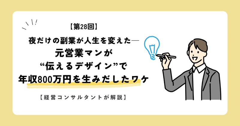 【第28回】夜だけの副業が、人生を変えた ─ 元営業マンが“伝えるデザイン”で年収800万円を生みだしたワケ【経営コンサルタントが解説】