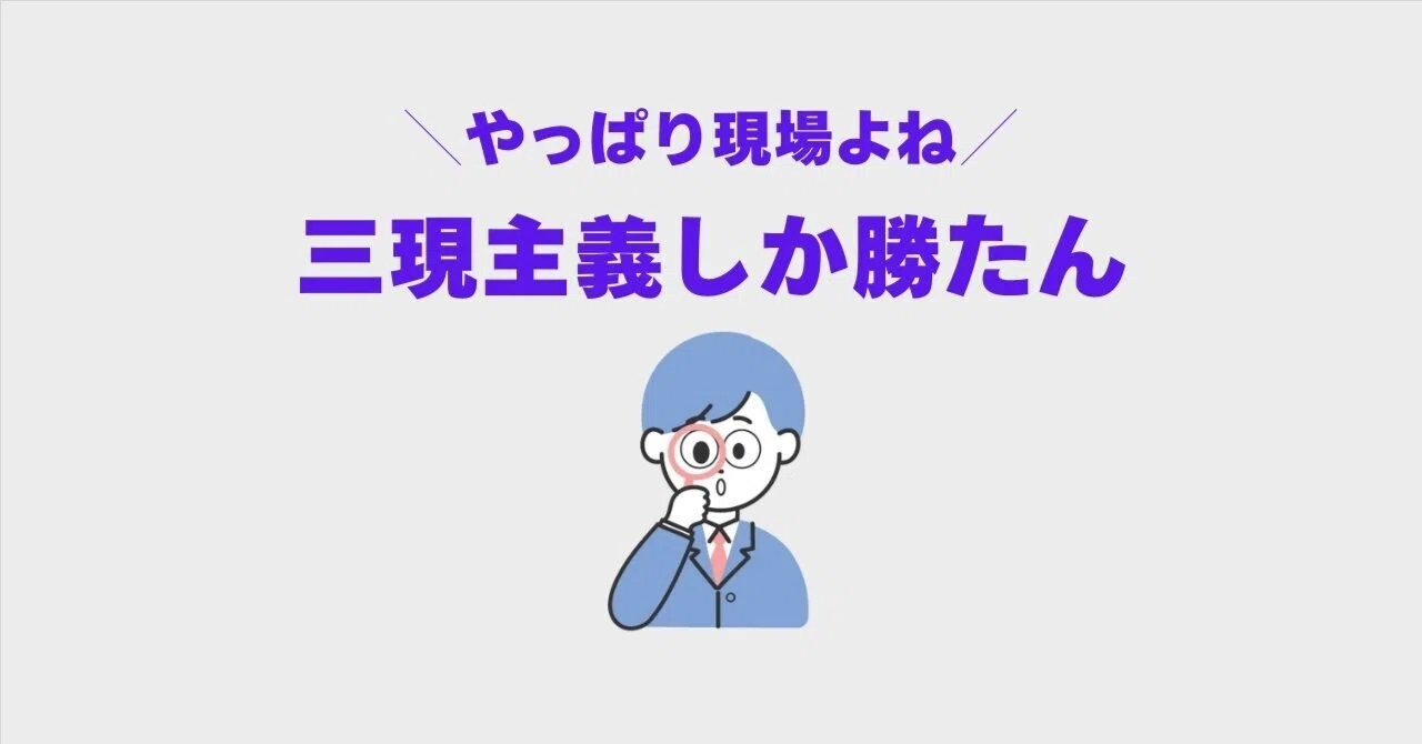 三現主義しか勝たん〜やっぱり現場よね〜|ぱっぴぃ