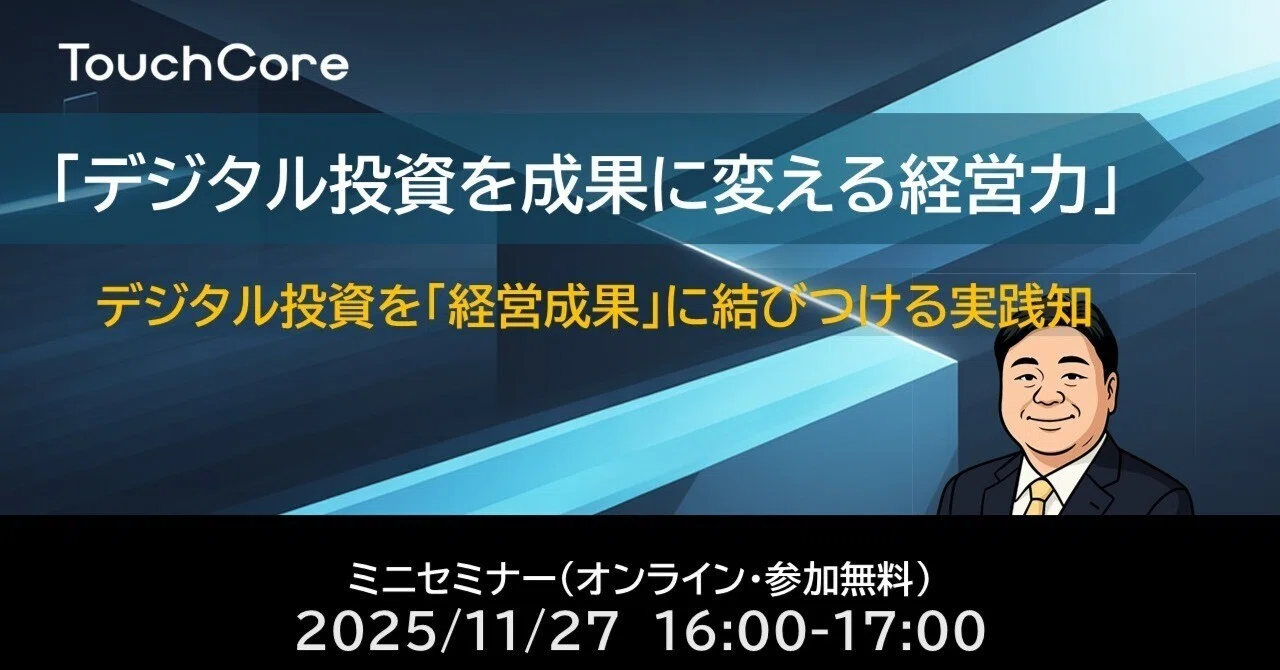 《終了しました。ご質問はinfo@touchcore.jpまで》 11/27『デジタル投資を成果に変える経営力』｜タッチコア