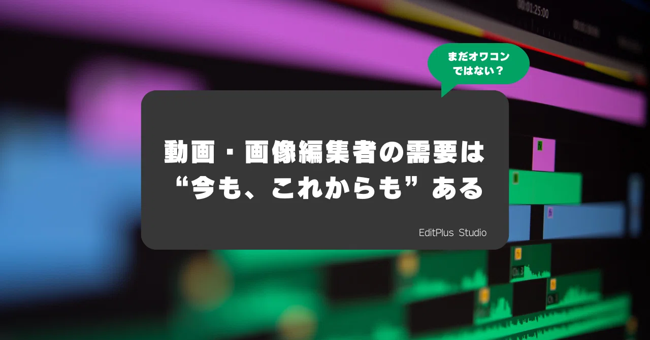 動画・画像編集者の需要は“今も、これからも”ある｜EditPlus Studio 公式