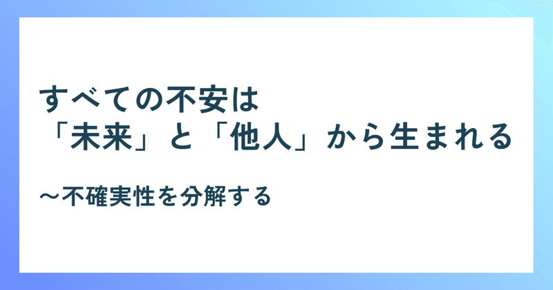 すべての不安は「未来」と「他人」から生まれる〜不確実性を分解する