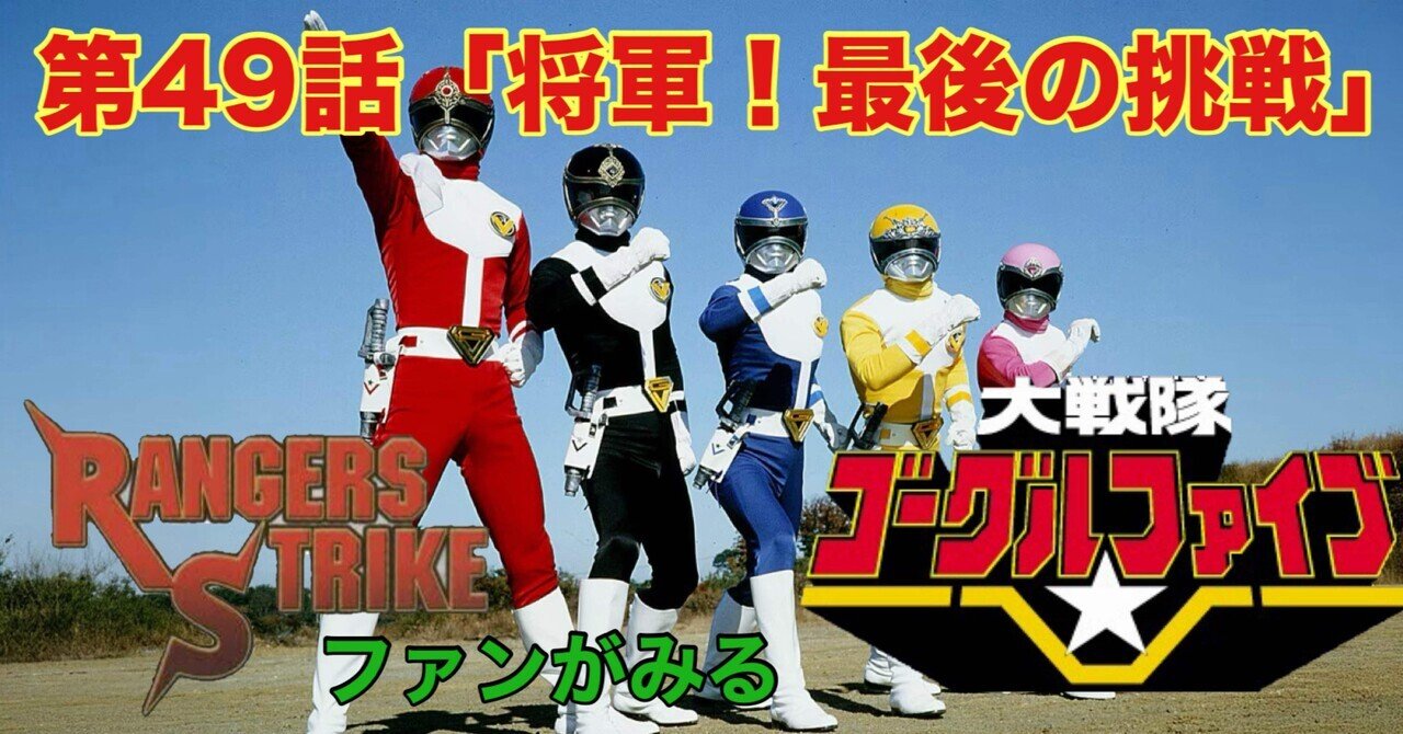 レンストファンがみるゴーグルファイブ 第49回「将軍の最後」｜雷華