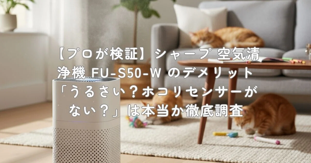 プロが検証】シャープ 空気清浄機 FU-S50-W のデメリット「うるさい