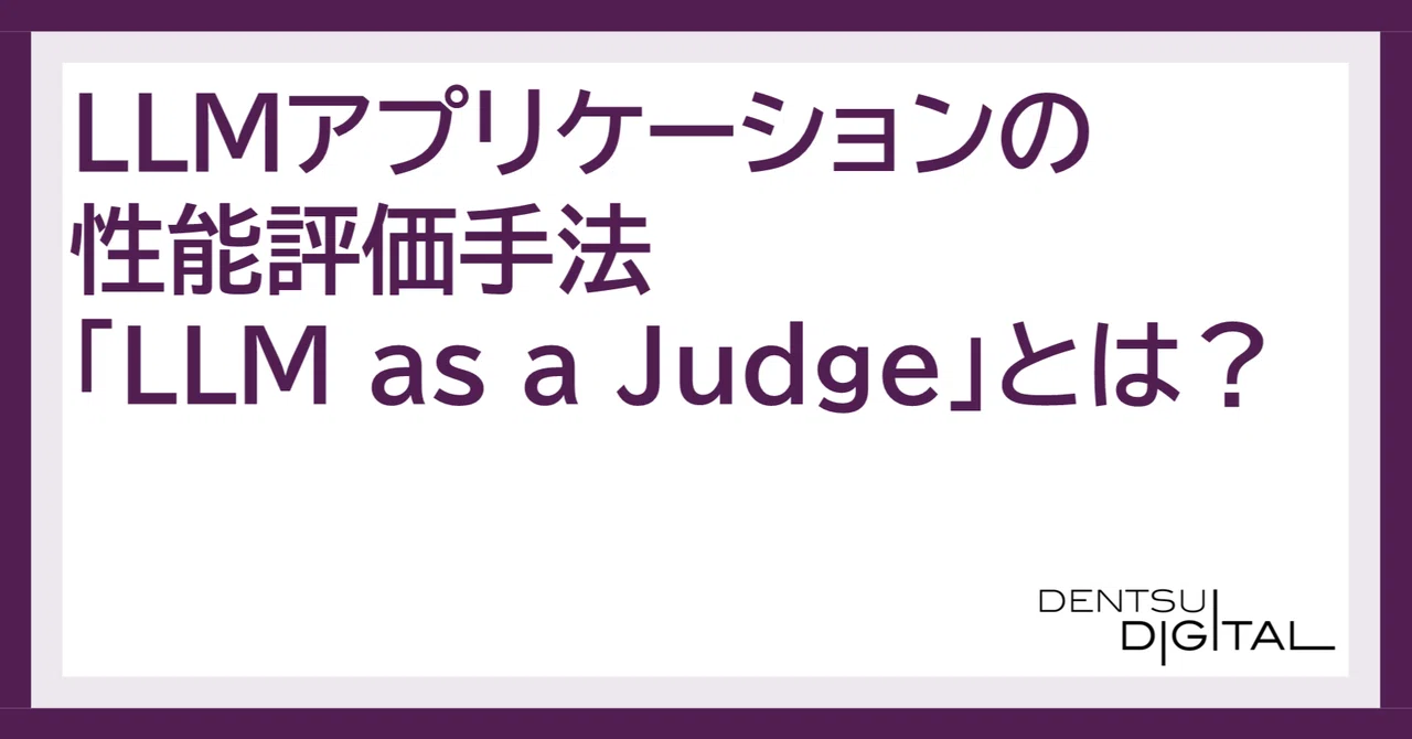 LLMアプリケーションの性能評価手法「LLM as a Judge」とは？ ｜電通デジタル｜Tech Blog​