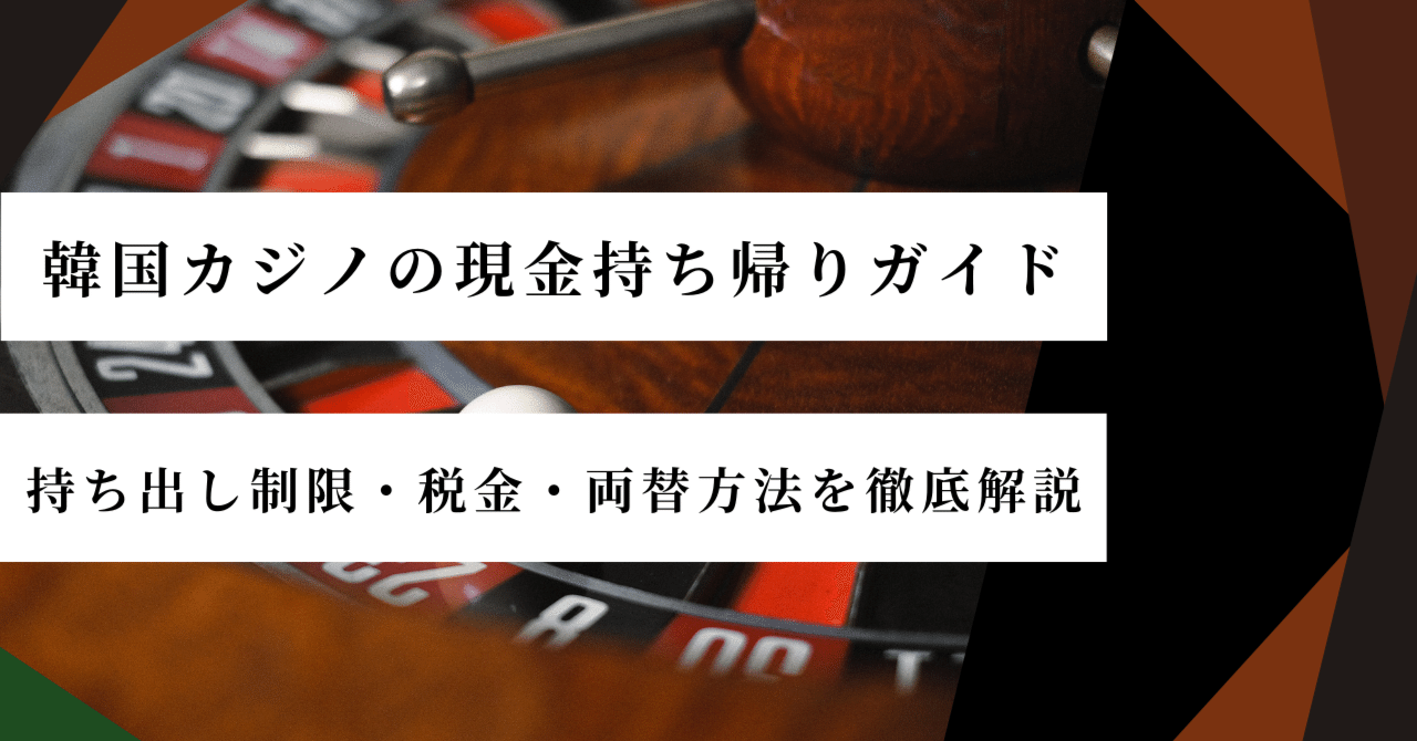 2025年最新版】韓国カジノの現金持ち帰りガイド持ち出し制限・税金・両替方法を徹底解説｜韓国カジノの教科書