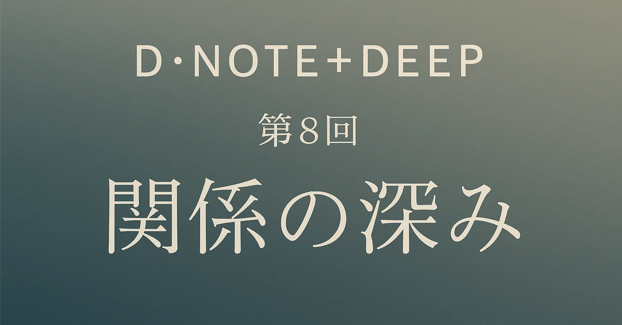 D・NOTE+DEEP 第8回 他者とのつながりに、深層の秩序が現れる。｜neomaxneo9