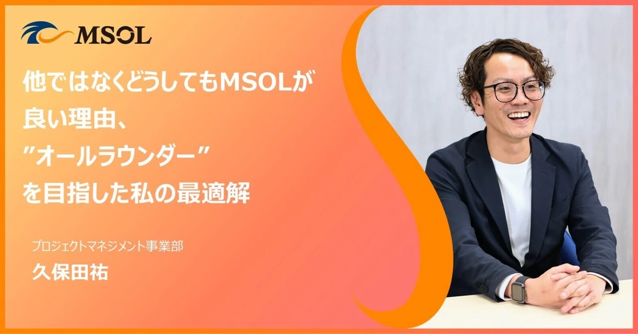 他ではなくどうしてもMSOLが良い理由、”オールラウンダー”を目指した私の最適解｜株式会社マネジメントソリューションズ（MSOL:エムソル）