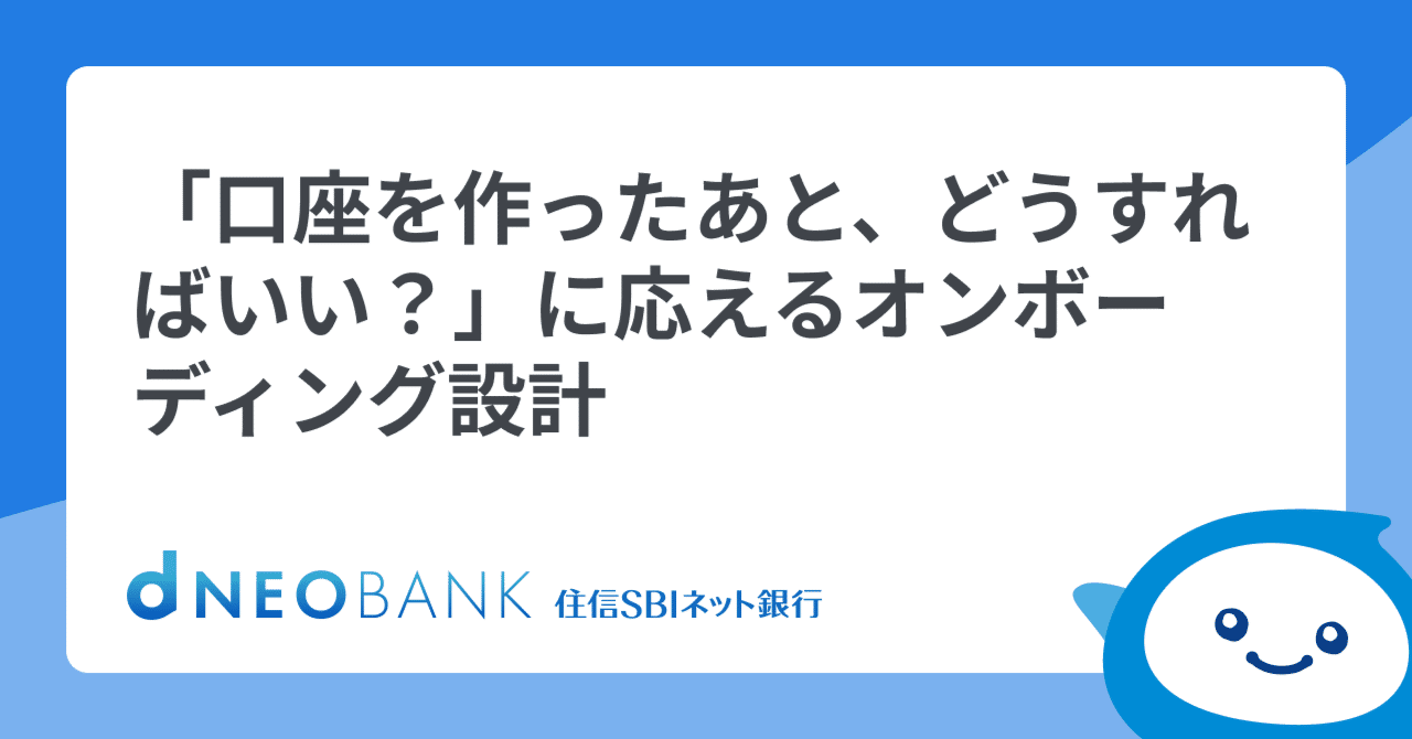 口座を作ったあと、どうすればいい？」に応えるオンボーディング設計｜住信SBIネット銀行