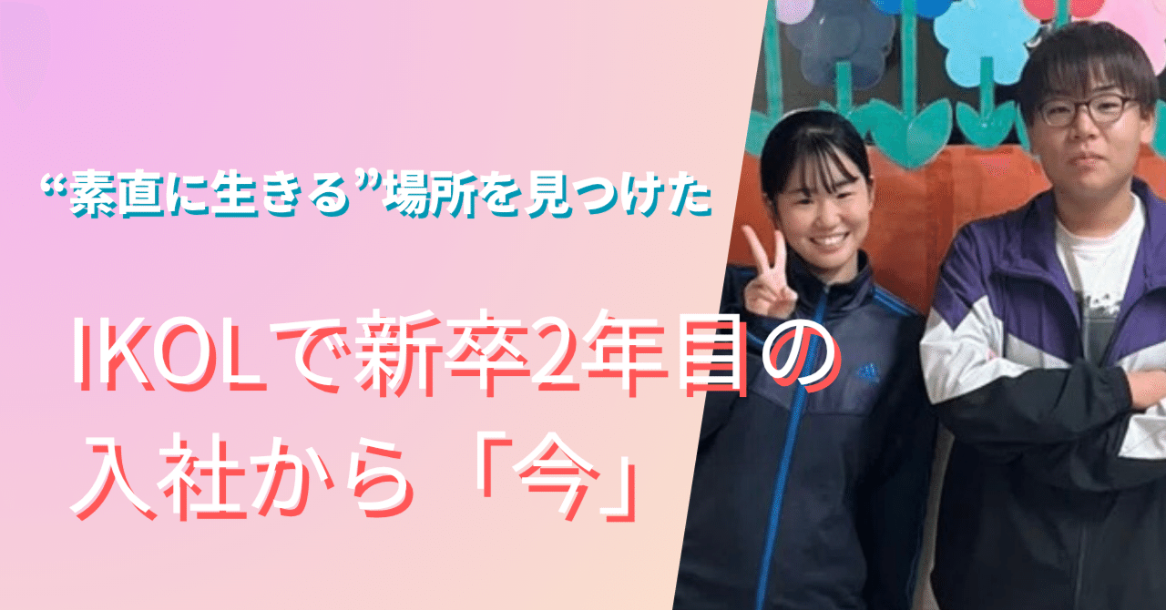 素直に生きる”場所を見つけた──IKOLで新卒2年目の入社から「今」｜株式会社IKOL【サンFC】放課後等デイサービス運営