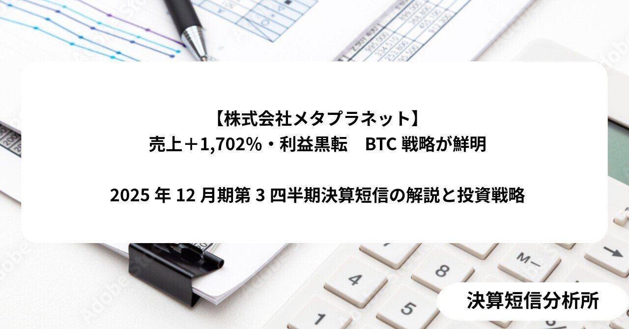 株式会社メタプラネット】売上＋1,702％・利益黒転 BTC戦略が鮮明2025年12月期第3四半期決算短信の解説と投資戦略｜決算短信分析所
