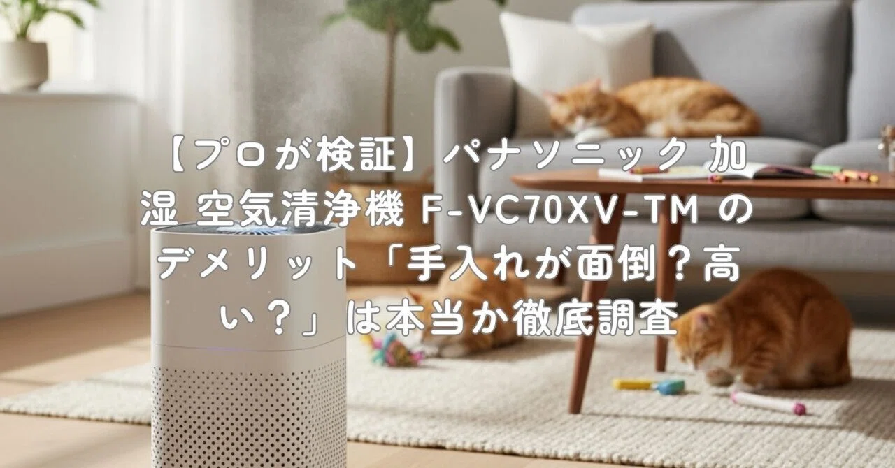 プロが検証】パナソニック 加湿 空気清浄機 F-VC70XV-TM のデメリット