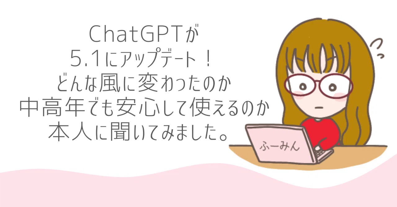 ChatGPTが5.1にアップデート！どんな風に変わったのか、中高年でも安 