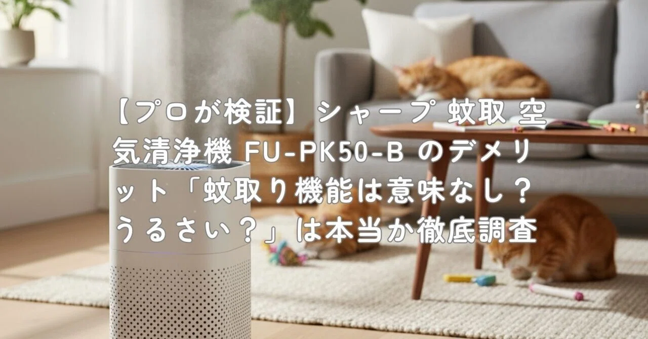 プロが検証】シャープ 蚊取 空気清浄機 FU-PK50-B のデメリット