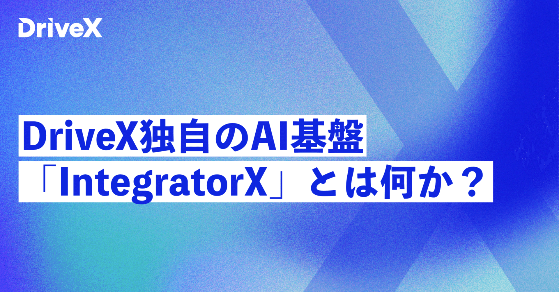 DriveX独自のAI基盤「IntegratorX」とは何か？｜株式会社DriveX