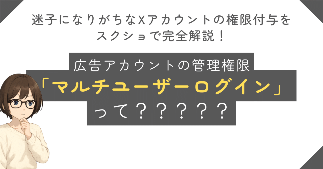 迷子になりがちなXアカウントの権限付与｜広告アカウントの管理権限「マルチユーザー ログイン」って？？？？？｜伊藤雅恵｜SNS中の人の悲喜交々のあるある話｜合同会社オズ代表