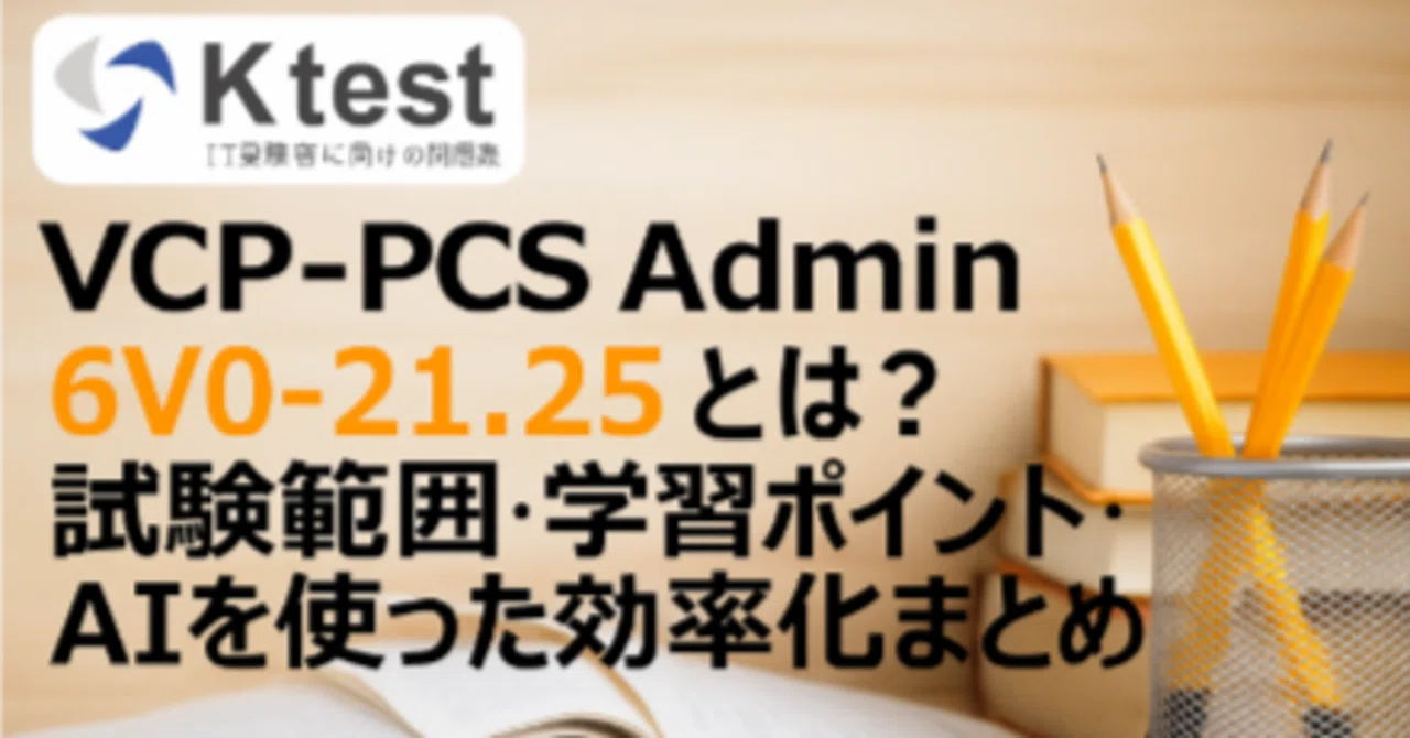 VCP-PCS Admin 6V0-21.25 とは？試験範囲・学習ポイント・AIを使った効率化まとめ｜福田有美子