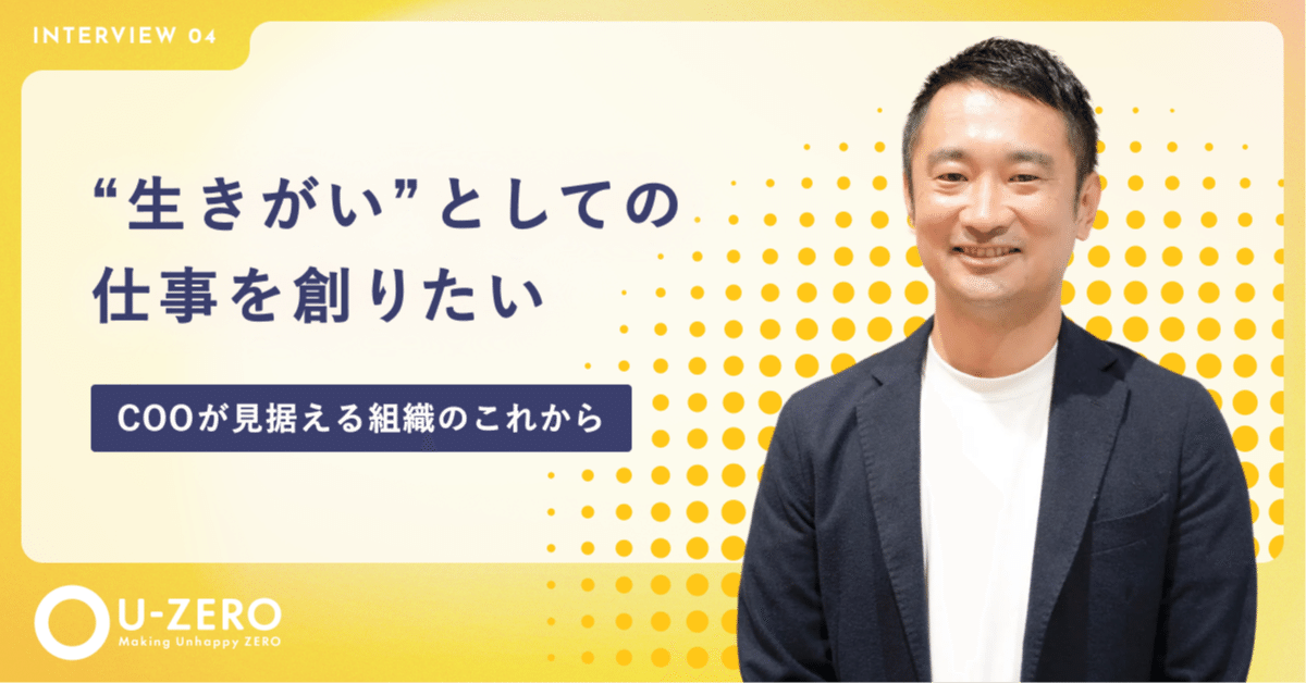 生きがい”としての仕事を創りたい』 COOが見据える組織のこれから｜U